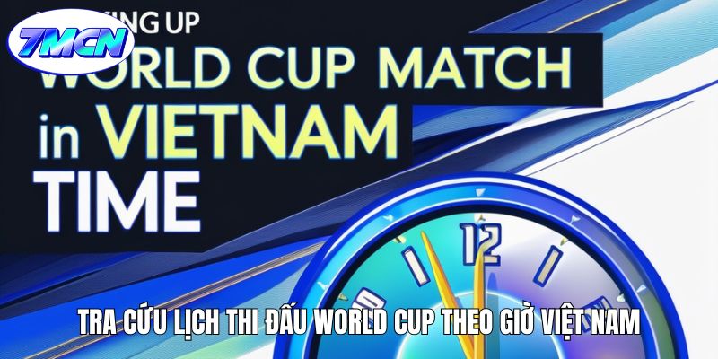 Tra cứu lịch thi đấu World Cup theo giờ Việt Nam