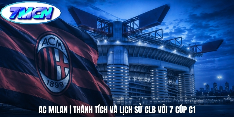 AC Milan | Thành Tích Và Lịch Sử CLB Với 7 Cúp C1