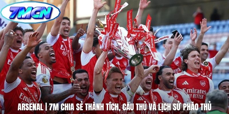 Arsenal | 7M Chia Sẻ Thành Tích, Cầu Thủ Và Lịch Sử Pháo Thủ