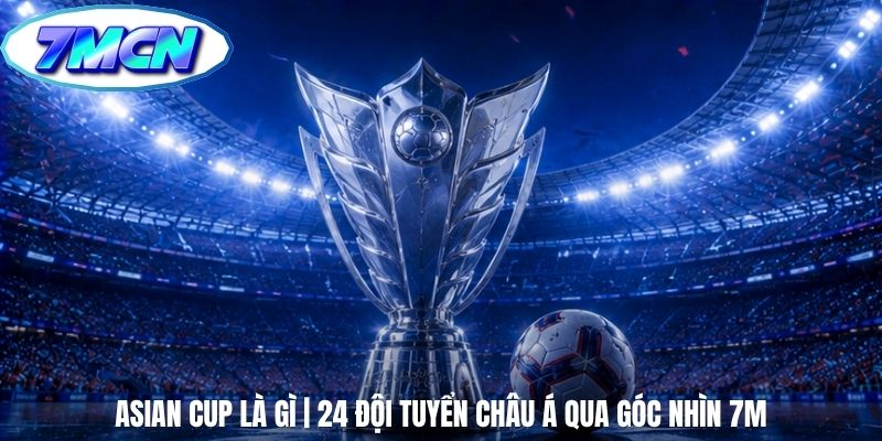 Asian Cup Là Gì | 24 Đội Tuyển Châu Á Qua Góc Nhìn 7m