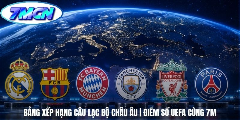 Bảng Xếp Hạng Câu Lạc Bộ Châu Âu | Điểm Số UEFA Cùng 7m