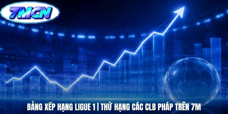 Bảng Xếp Hạng Ligue 1 | Thứ Hạng Các CLB Pháp Trên 7m