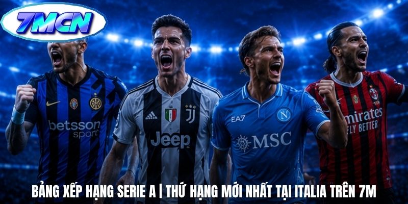 Bảng Xếp Hạng Serie A | Thứ Hạng Mới Nhất Tại Italia Trên 7m