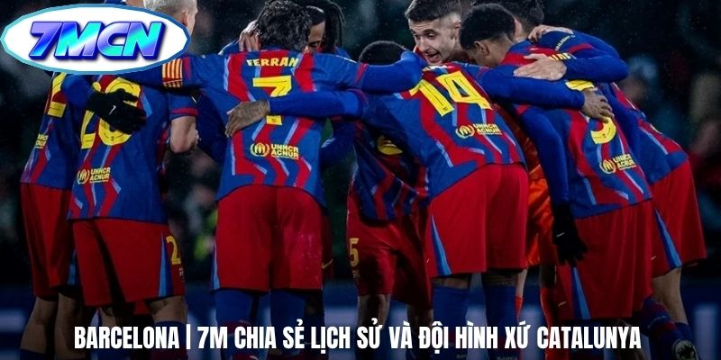 Barcelona | 7m Chia Sẻ Lịch Sử Và Đội Hình Xứ Catalunya