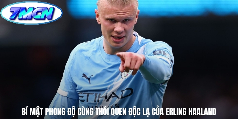 Bí mật phong độ cùng thói quen độc lạ của Erling Haaland