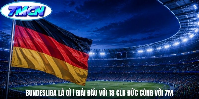 Bundesliga Là Gì | Giải Đấu Với 18 CLB Đức Cùng Với 7m