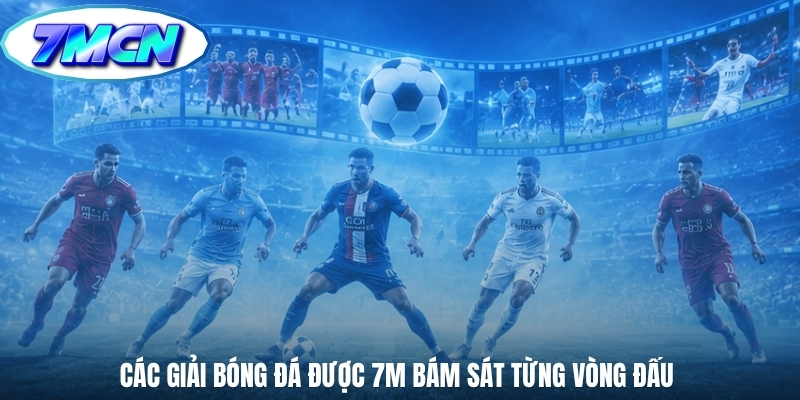 Các giải bóng đá được 7m bám sát từng vòng đấu