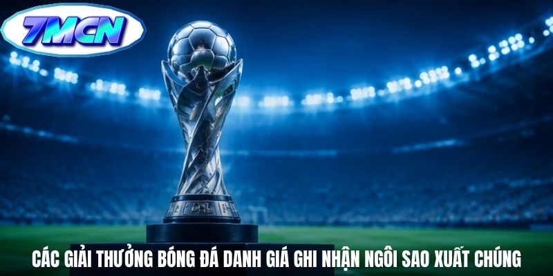 Các giải thưởng bóng đá danh giá ghi nhận ngôi sao xuất chúng Các giải thưởng bóng đá danh giá ghi nhận ngôi sao xuất chúng