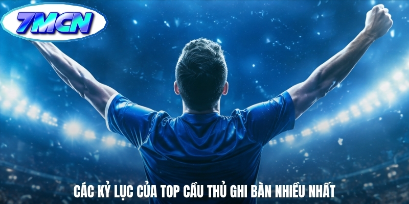 Các kỷ lục của top cầu thủ ghi bàn nhiều nhất