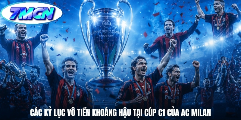 Các kỷ lục vô tiền khoáng hậu tại Cúp C1 của AC Milan Các kỷ lục vô tiền khoáng hậu tại Cúp C1 của AC Milan