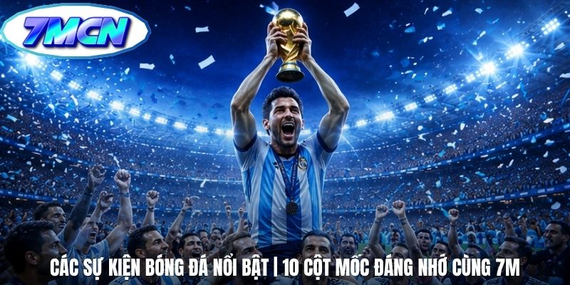 Các Sự Kiện Bóng Đá Nổi Bật | 10 Cột Mốc Đáng Nhớ Cùng 7m