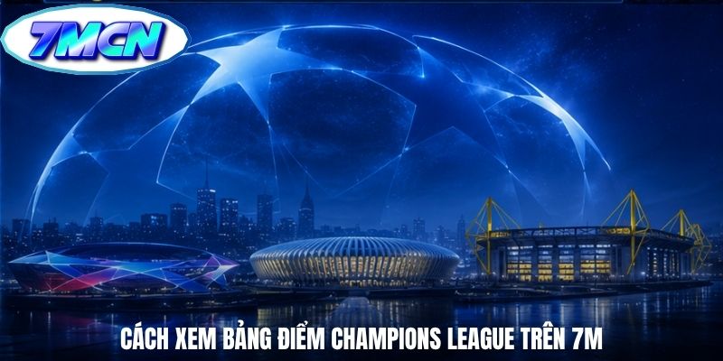 Cách xem bảng điểm Champions League trên 7m