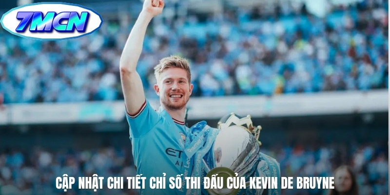 Cập nhật chi tiết chỉ số thi đấu của Kevin De Bruyne