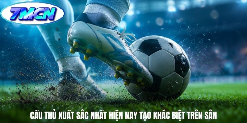 Cầu thủ xuất sắc nhất hiện nay tạo khác biệt trên sân Cầu thủ xuất sắc nhất hiện nay tạo khác biệt trên sân