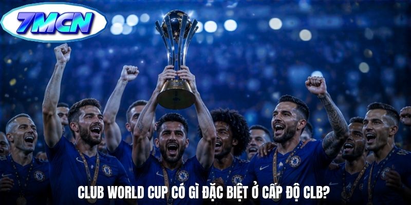 Club World Cup có gì đặc biệt ở cấp độ CLB?