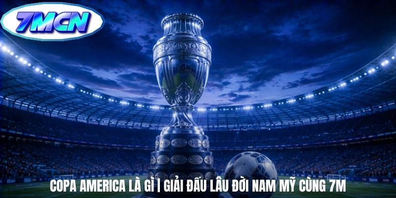 Copa America Là Gì | Giải Đấu Lâu Đời Nam Mỹ Cùng 7m