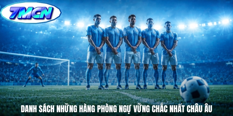 Danh sách những hàng phòng ngự vững chắc nhất châu Âu