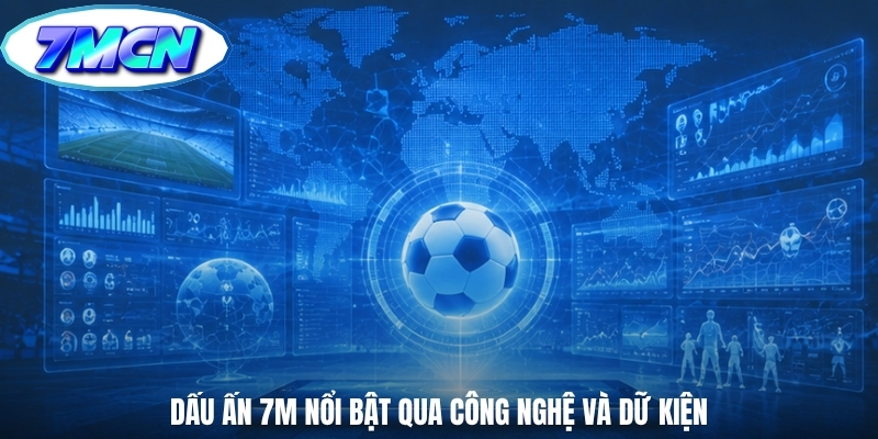 Dấu ấn 7m nổi bật qua công nghệ và dữ kiện