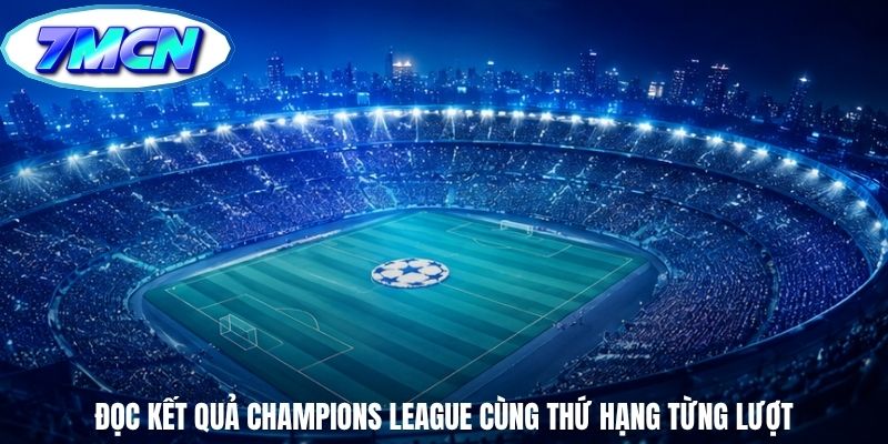 Đọc kết quả Champions League cùng thứ hạng từng lượt