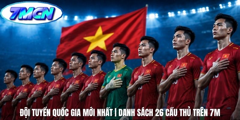 Đội Tuyển Quốc Gia Mới Nhất | Danh Sách 26 Cầu Thủ Trên 7m