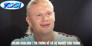 Erling Haaland | 7M Thống Kê Và Sự Nghiệp Bàn Thắng