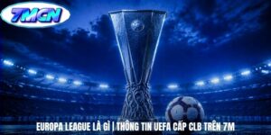 Europa League Là Gì | Thông Tin UEFA Cấp CLB Trên 7m