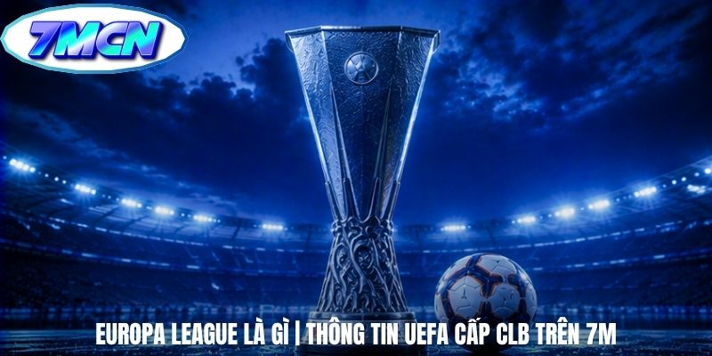 Europa League Là Gì | Thông Tin UEFA Cấp CLB Trên 7m