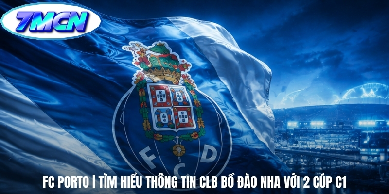 FC Porto | Tìm Hiểu Thông Tin CLB Bồ Đào Nha Với 2 Cúp C1