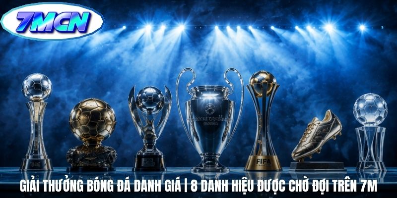 Giải Thưởng Bóng Đá Danh Giá | 8 Danh Hiệu Được Chờ Đợi Trên 7m