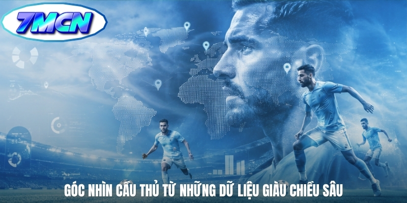 Góc nhìn cầu thủ từ những dữ liệu giàu chiều sâu