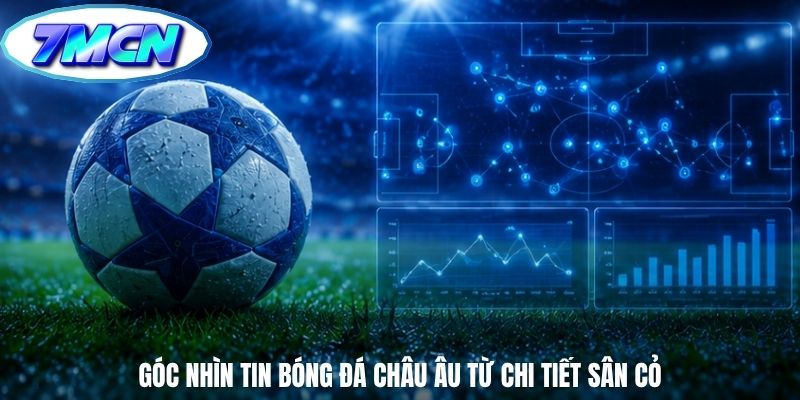 Góc nhìn tin bóng đá châu âu từ chi tiết sân cỏ