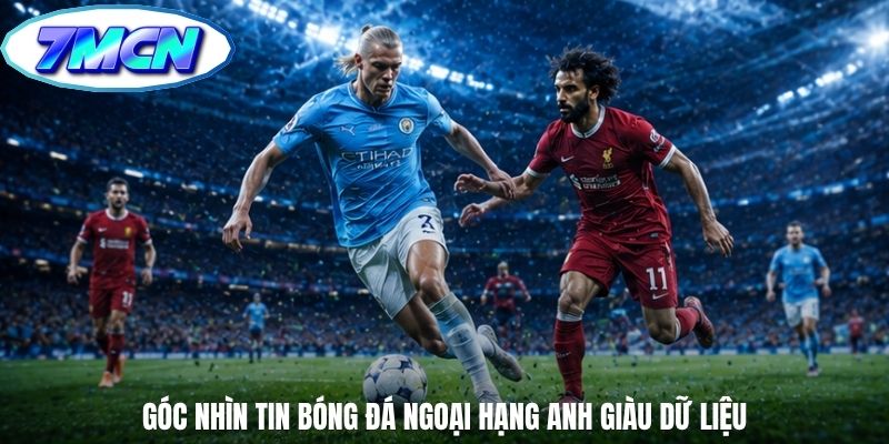 Góc nhìn tin bóng đá ngoại hạng anh giàu dữ liệu