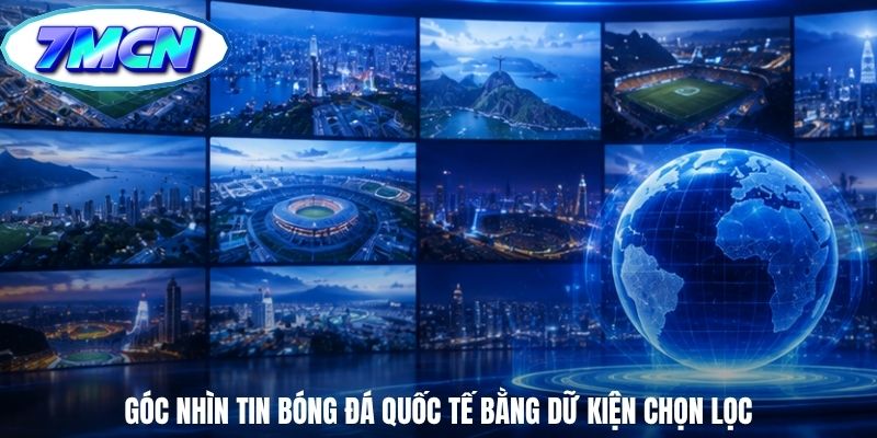 Góc nhìn tin bóng đá quốc tế bằng dữ kiện chọn lọc