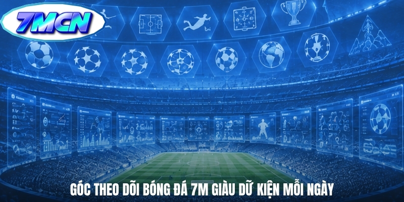Góc theo dõi bóng đá 7m giàu dữ kiện mỗi ngày