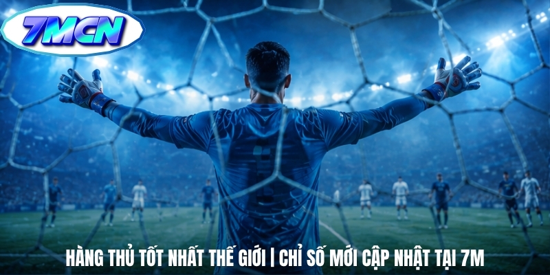 Hàng Thủ Tốt Nhất Thế Giới | Chỉ Số Mới Cập Nhật Tại 7M