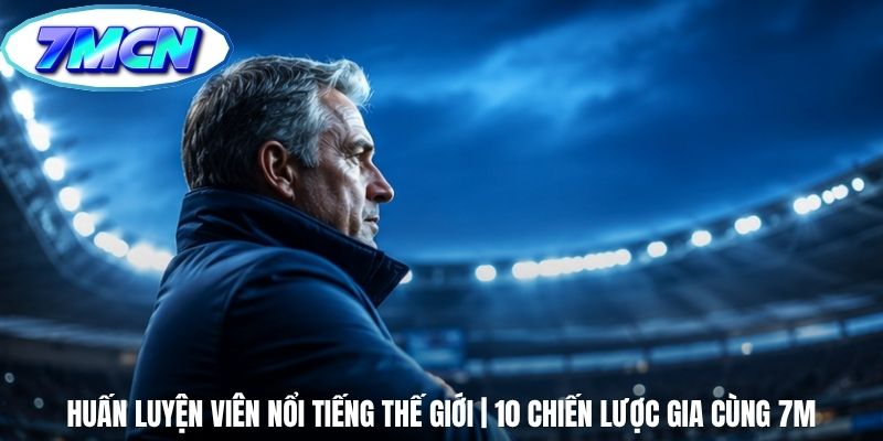 Huấn Luyện Viên Nổi Tiếng Thế Giới | 10 Chiến Lược Gia Cùng 7m
