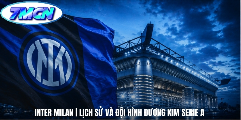 Inter Milan | Lịch Sử Và Đội Hình Đương Kim Serie A