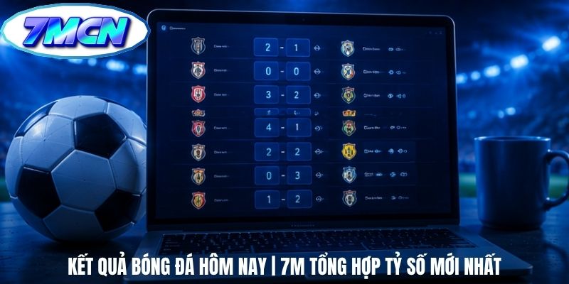 Kết Quả Bóng Đá Hôm Nay | 7m Tổng Hợp Tỷ Số Mới Nhất