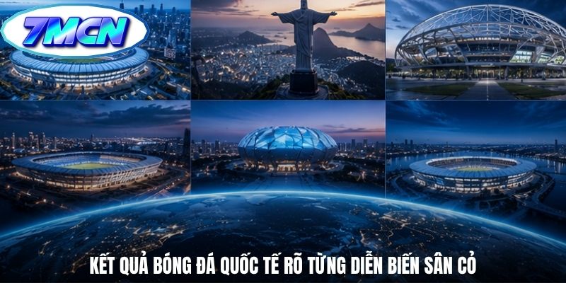 Kết quả bóng đá quốc tế rõ từng diễn biến sân cỏ