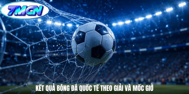 Kết quả bóng đá quốc tế theo giải và mốc giờ