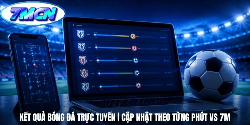 Kết Quả Bóng Đá Trực Tuyến | Cập Nhật Theo Từng Phút Vs 7m