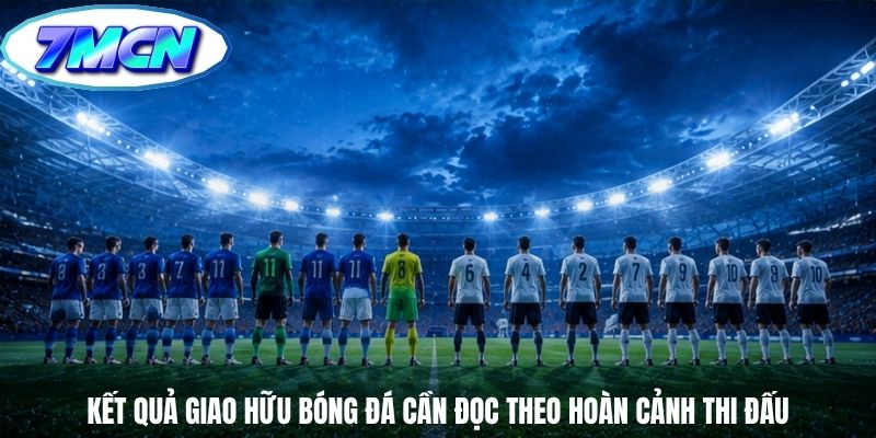 Kết quả giao hữu bóng đá cần đọc theo hoàn cảnh thi đấu