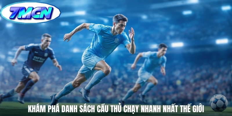 Khám phá danh sách cầu thủ chạy nhanh nhất thế giới