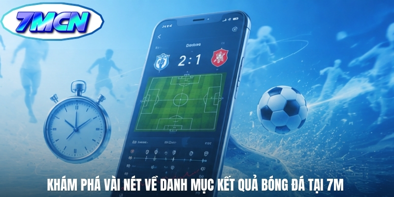 Khám phá vài nét về danh mục kết quả bóng đá tại 7M 