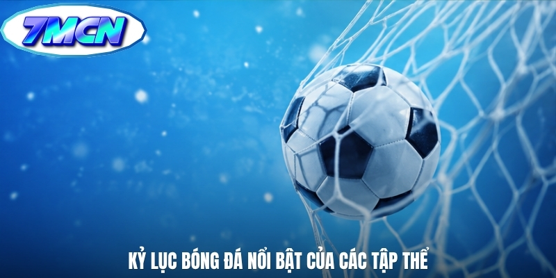 Kỷ lục bóng đá nổi bật của các tập thể