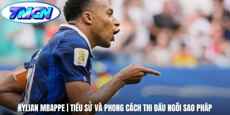 Kylian Mbappe | Tiểu Sử Và Phong Cách Thi Đấu Ngôi Sao Pháp