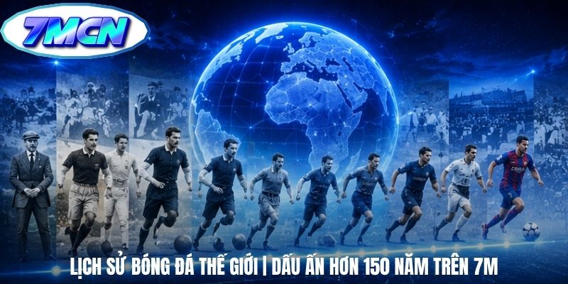 Lịch Sử Bóng Đá Thế Giới | Dấu Ấn Hơn 150 Năm Trên 7m