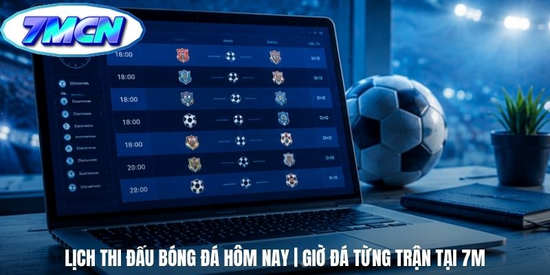 Lịch Thi Đấu Bóng Đá Hôm Nay | Giờ Đá Từng Trận Tại 7m
