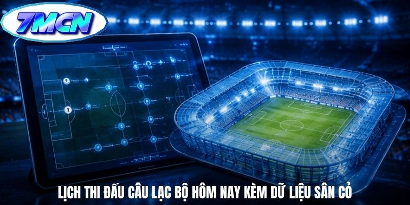 Lịch thi đấu câu lạc bộ hôm nay kèm dữ liệu sân cỏ
