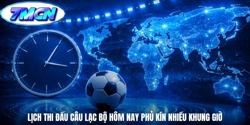 Lịch thi đấu câu lạc bộ hôm nay phủ kín nhiều khung giờ